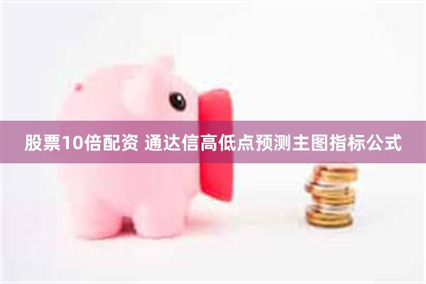股票10倍配资 通达信高低点预测主图指标公式