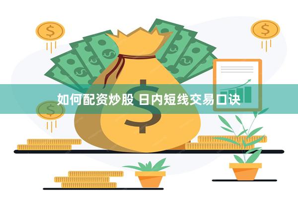 如何配资炒股 日内短线交易口诀