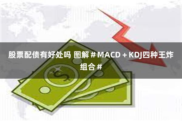 股票配债有好处吗 图解＃MACD＋KDJ四种王炸组合＃