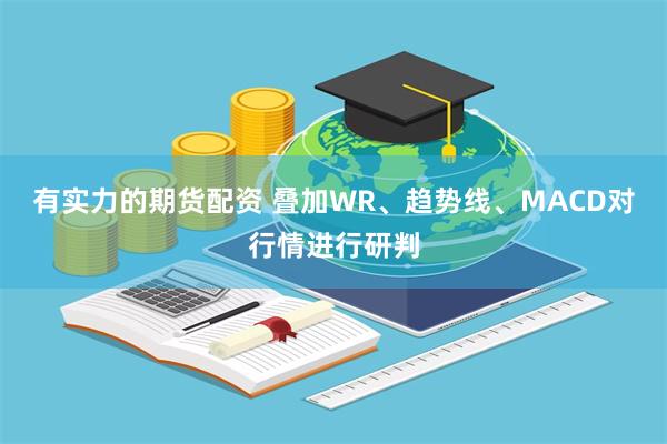 有实力的期货配资 叠加WR、趋势线、MACD对行情进行研判