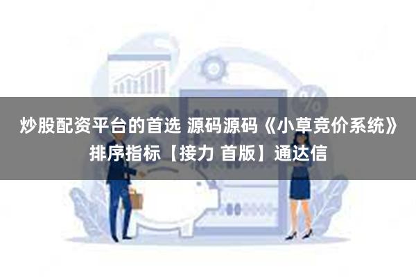炒股配资平台的首选 源码源码《小草竞价系统》排序指标【接力 首版】通达信