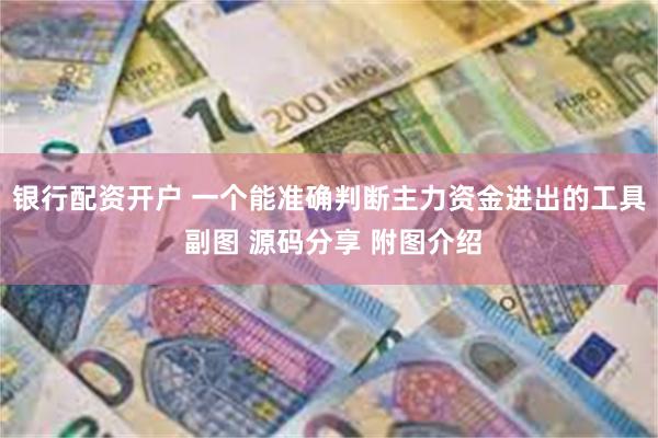 银行配资开户 一个能准确判断主力资金进出的工具 副图 源码分享 附图介绍
