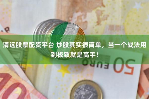 清远股票配资平台 炒股其实很简单，当一个战法用到极致就是高手！