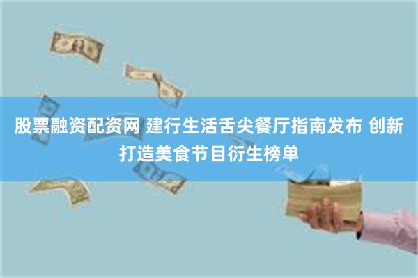 股票融资配资网 建行生活舌尖餐厅指南发布 创新打造美食节目衍生榜单