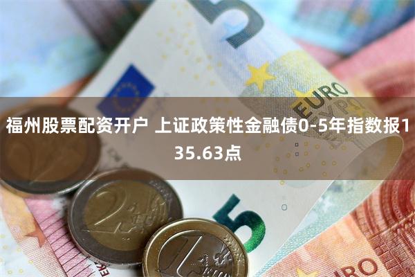 福州股票配资开户 上证政策性金融债0-5年指数报135.63点