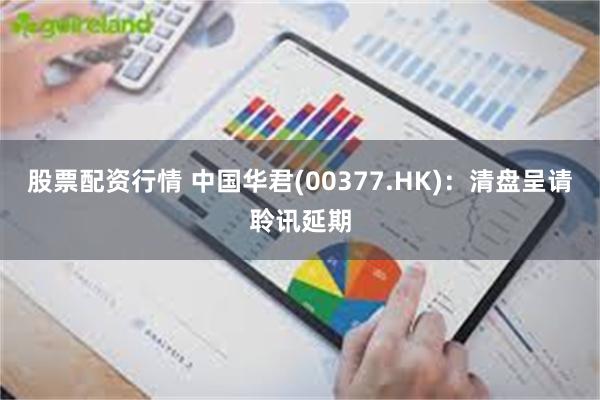股票配资行情 中国华君(00377.HK)：清盘呈请聆讯延期