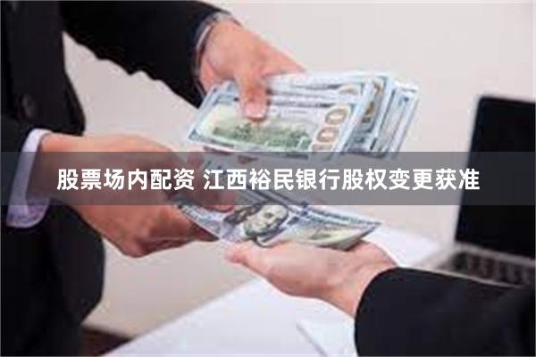 股票场内配资 江西裕民银行股权变更获准