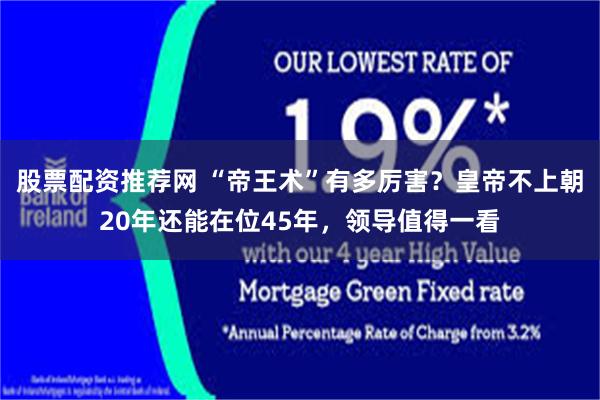 股票配资推荐网 “帝王术”有多厉害？皇帝不上朝20年还能在位45年，领导值得一看