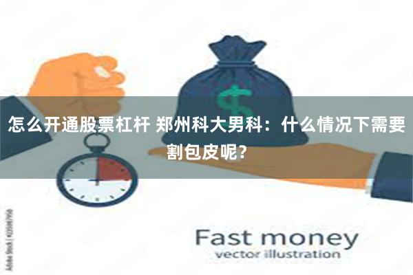 怎么开通股票杠杆 郑州科大男科：什么情况下需要割包皮呢？
