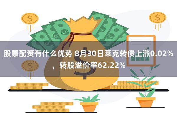 股票配资有什么优势 8月30日莱克转债上涨0.02%，转股溢价率62.22%