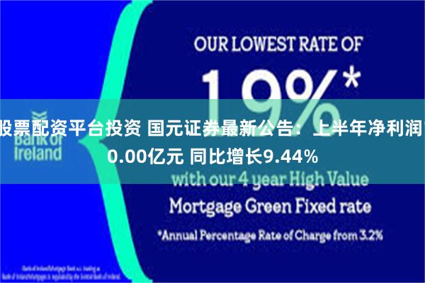 股票配资平台投资 国元证券最新公告：上半年净利润10.00亿元 同比增长9.44%