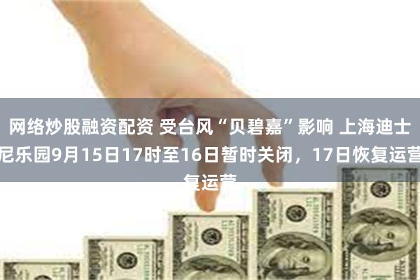 网络炒股融资配资 受台风“贝碧嘉”影响 上海迪士尼乐园9月15日17时至16日暂时关闭，17日恢复运营