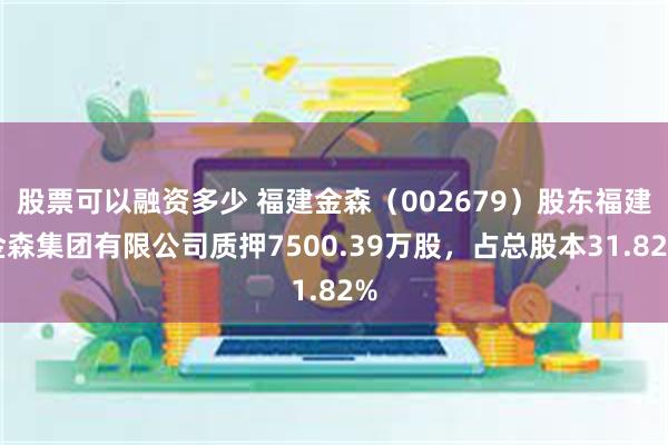 股票可以融资多少 福建金森（002679）股东福建金森集团有限公司质押7500.39万股，占总股本31.82%