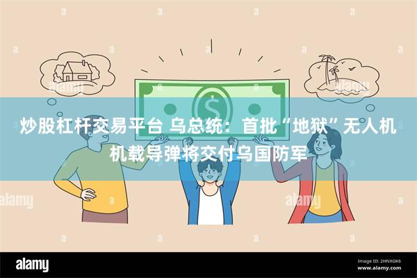 炒股杠杆交易平台 乌总统：首批“地狱”无人机机载导弹将交付乌国防军