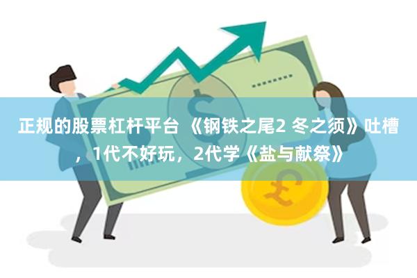 正规的股票杠杆平台 《钢铁之尾2 冬之须》吐槽，1代不好玩，2代学《盐与献祭》