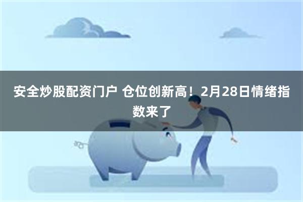 安全炒股配资门户 仓位创新高！2月28日情绪指数来了