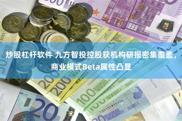 炒股杠杆软件 九方智投控股获机构研报密集覆盖，商业模式Beta属性凸显