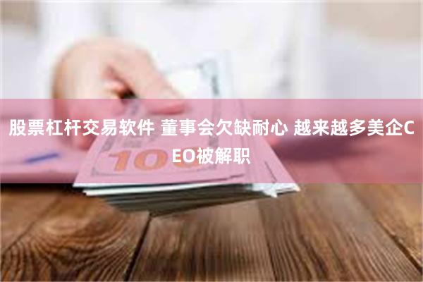 股票杠杆交易软件 董事会欠缺耐心 越来越多美企CEO被解职