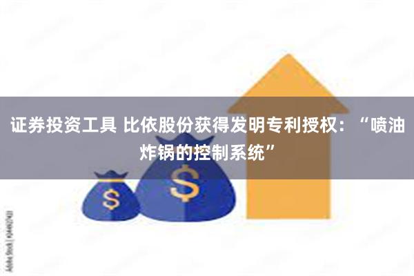 证券投资工具 比依股份获得发明专利授权：“喷油炸锅的控制系统”