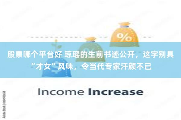 股票哪个平台好 琼瑶的生前书迹公开，这字别具“才女”风味，令当代专家汗颜不已