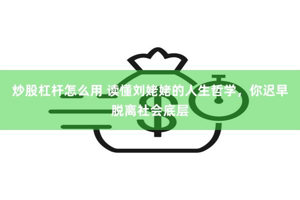 炒股杠杆怎么用 读懂刘姥姥的人生哲学，你迟早脱离社会底层