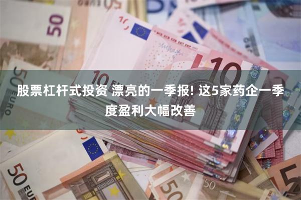 股票杠杆式投资 漂亮的一季报! 这5家药企一季度盈利大幅改善