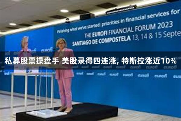 私募股票操盘手 美股录得四连涨, 特斯拉涨近10%