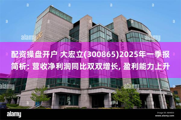 配资操盘开户 大宏立(300865)2025年一季报简析: 营收净利润同比双双增长, 盈利能力上升