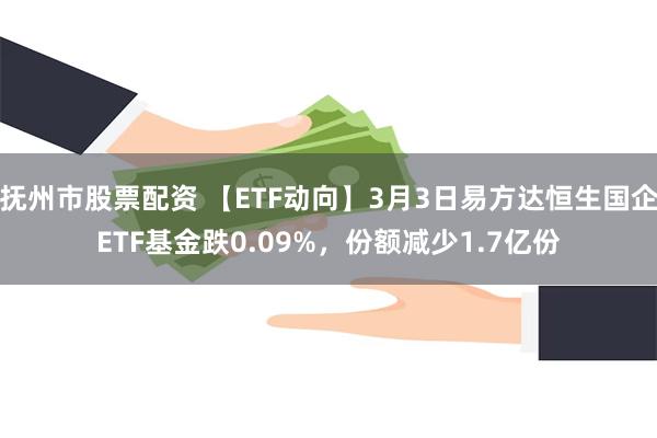抚州市股票配资 【ETF动向】3月3日易方达恒生国企ETF基金跌0.09%，份额减少1.7亿份