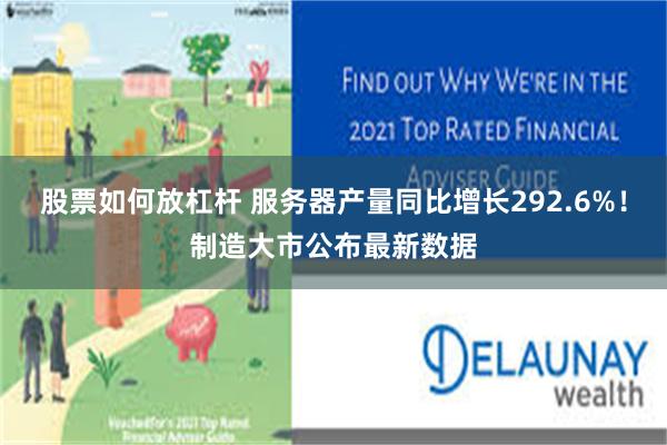 股票如何放杠杆 服务器产量同比增长292.6%！制造大市公布最新数据