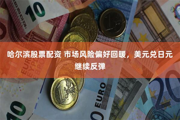 哈尔滨股票配资 市场风险偏好回暖，美元兑日元继续反弹