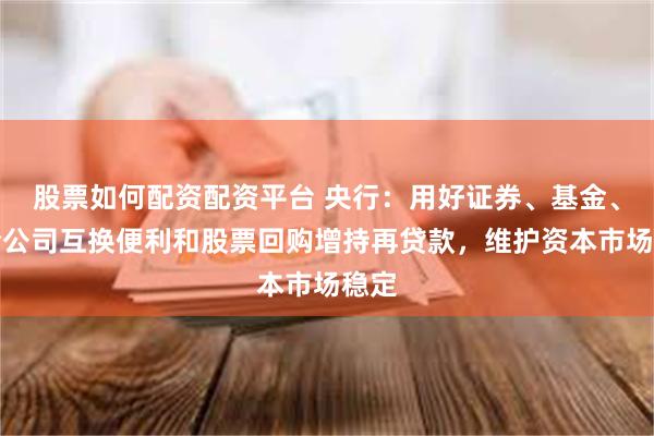 股票如何配资配资平台 央行：用好证券、基金、保险公司互换便利和股票回购增持再贷款，维护资本市场稳定