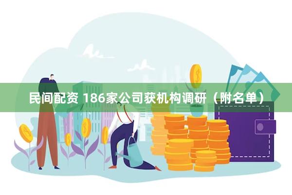 民间配资 186家公司获机构调研（附名单）
