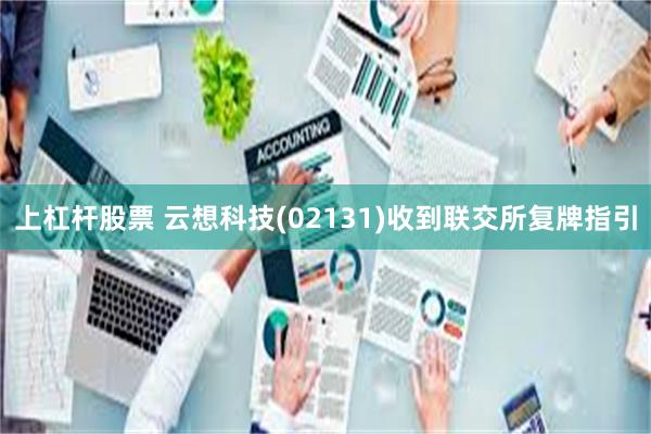 上杠杆股票 云想科技(02131)收到联交所复牌指引