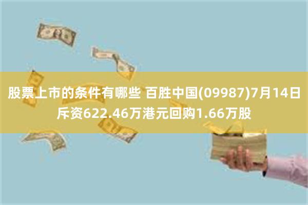 股票上市的条件有哪些 百胜中国(09987)7月14日斥资622.46万港元回购1.66万股