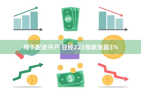 线下配资开户 日经225指数涨超3%