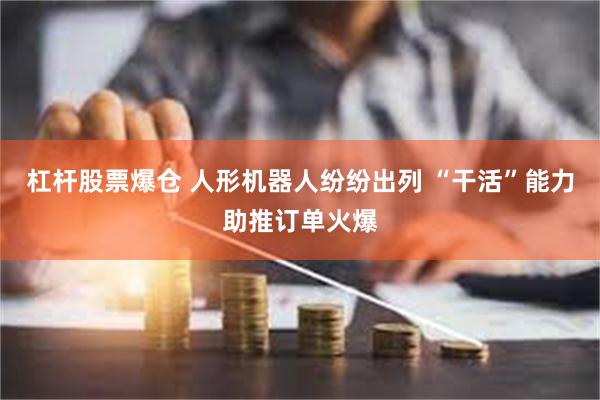杠杆股票爆仓 人形机器人纷纷出列 “干活”能力助推订单火爆