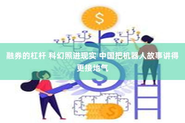 融券的杠杆 科幻照进现实 中国把机器人故事讲得更接地气