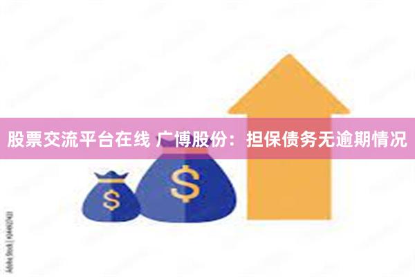 股票交流平台在线 广博股份：担保债务无逾期情况