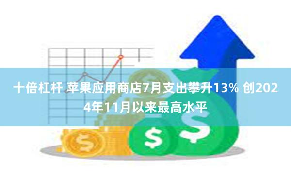 十倍杠杆 苹果应用商店7月支出攀升13% 创2024年11月以来最高水平