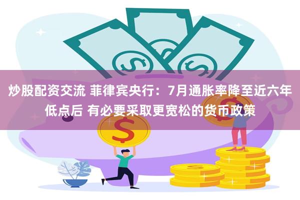 炒股配资交流 菲律宾央行：7月通胀率降至近六年低点后 有必要采取更宽松的货币政策