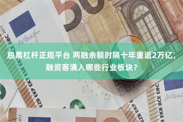 股票杠杆正规平台 两融余额时隔十年重返2万亿，融资客涌入哪些行业板块？