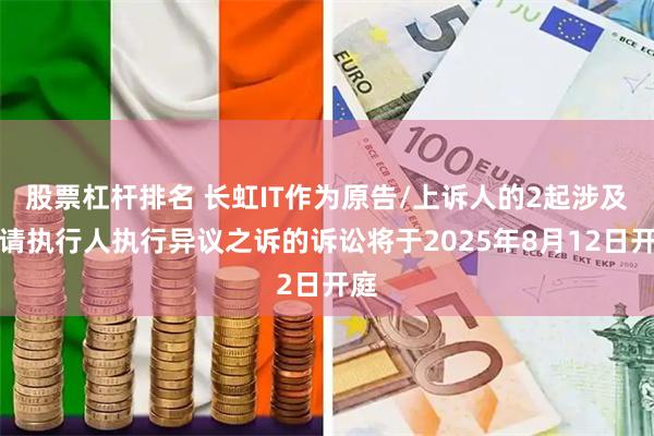股票杠杆排名 长虹IT作为原告/上诉人的2起涉及申请执行人执行异议之诉的诉讼将于2025年8月12日开庭