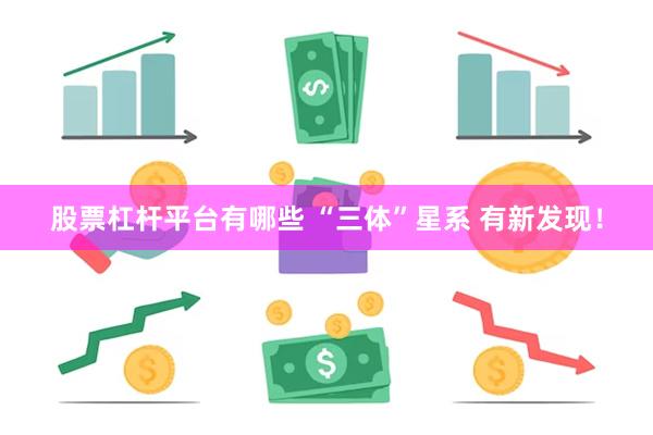 股票杠杆平台有哪些 “三体”星系 有新发现！