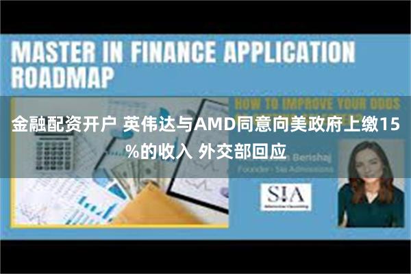 金融配资开户 英伟达与AMD同意向美政府上缴15%的收入 外交部回应