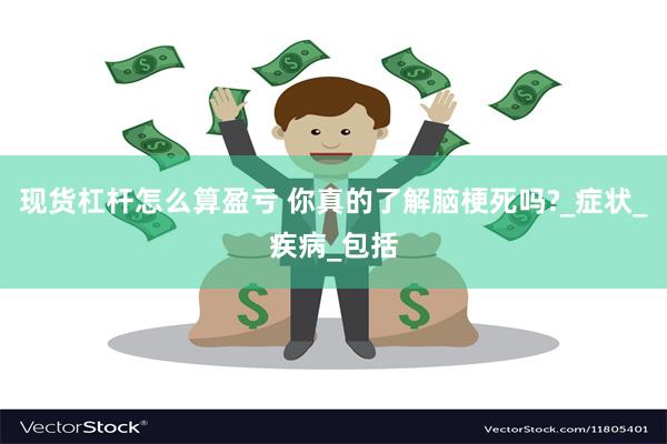 现货杠杆怎么算盈亏 你真的了解脑梗死吗?_症状_疾病_包括