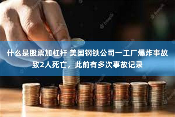 什么是股票加杠杆 美国钢铁公司一工厂爆炸事故致2人死亡，此前有多次事故记录
