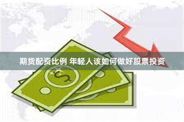 期货配资比例 年轻人该如何做好股票投资