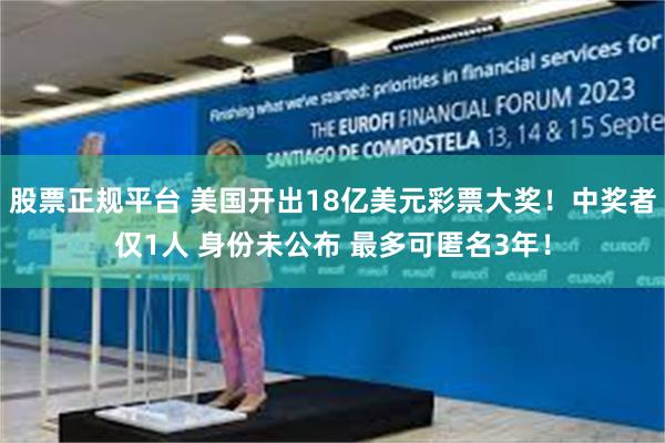 股票正规平台 美国开出18亿美元彩票大奖！中奖者仅1人 身份未公布 最多可匿名3年！